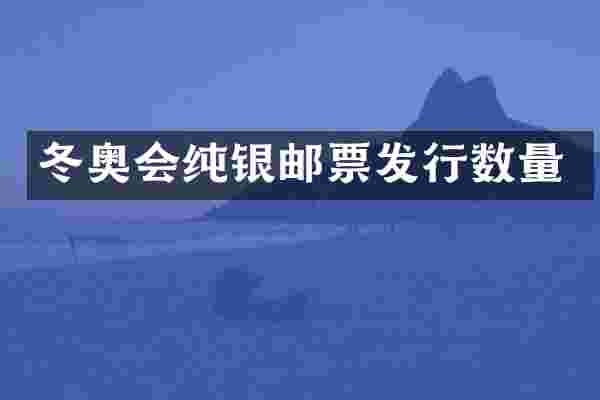 冬奥会纯银邮票发行数量