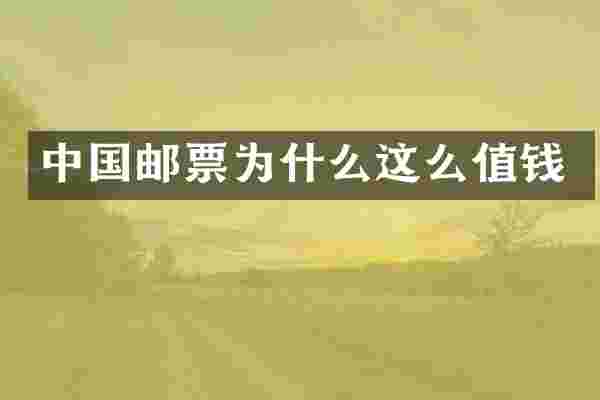 中国邮票为什么这么值钱