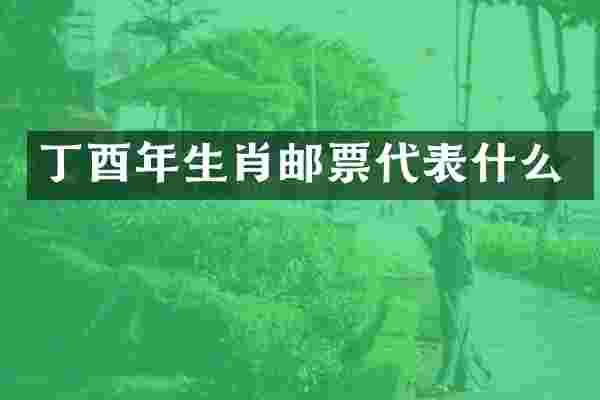 丁酉年生肖邮票代表什么