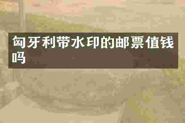 匈牙利带水印的邮票值钱吗