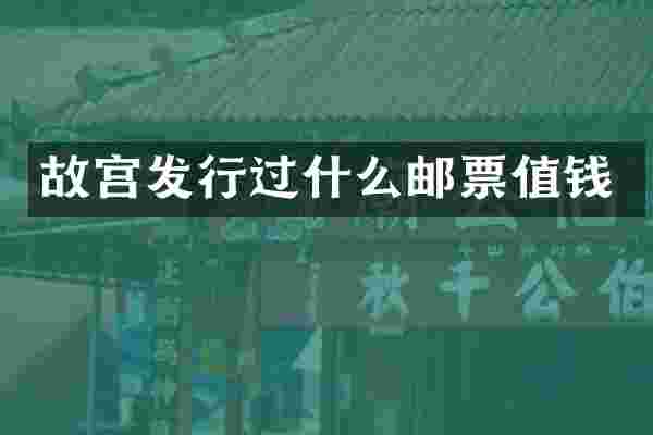 故宫发行过什么邮票值钱
