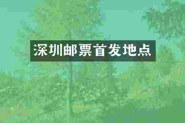 深圳邮票首发地点