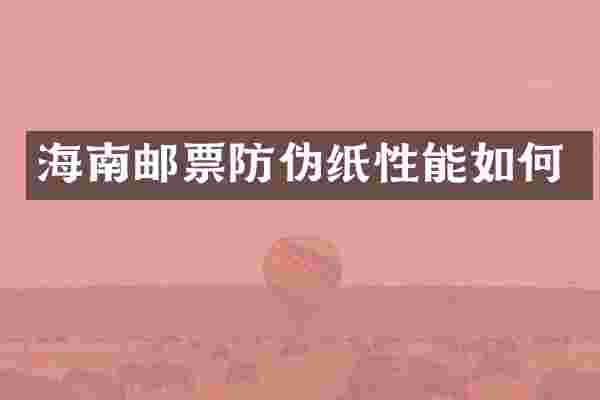 海南邮票防伪纸性能如何