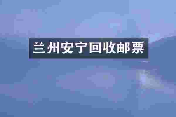 兰州安宁回收邮票