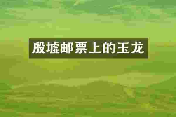 殷墟邮票上的玉龙