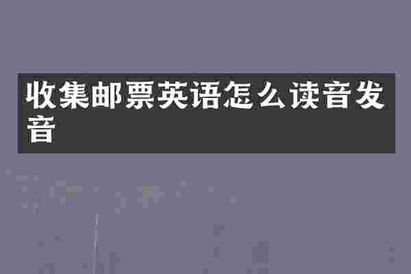 收集邮票英语怎么读音发音