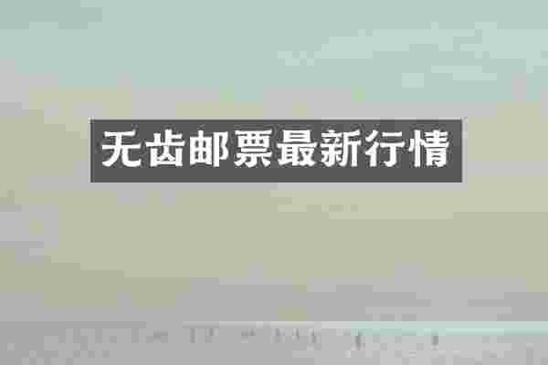无齿邮票最新行情
