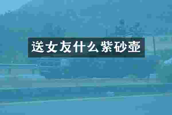 送女友什么紫砂壶