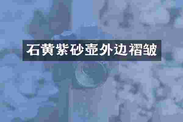 石黄紫砂壶外边褶皱