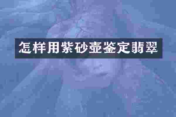 怎样用紫砂壶鉴定翡翠