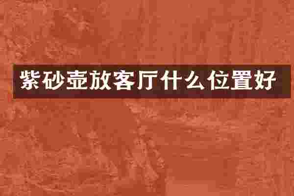紫砂壶放客厅什么位置好