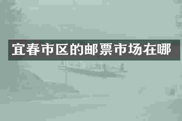 宜春市区的邮票市场在哪