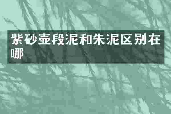 紫砂壶段泥和朱泥区别在哪