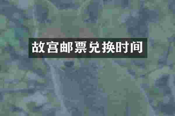 故宫邮票兑换时间