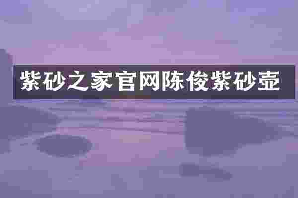 紫砂之家官网陈俊紫砂壶
