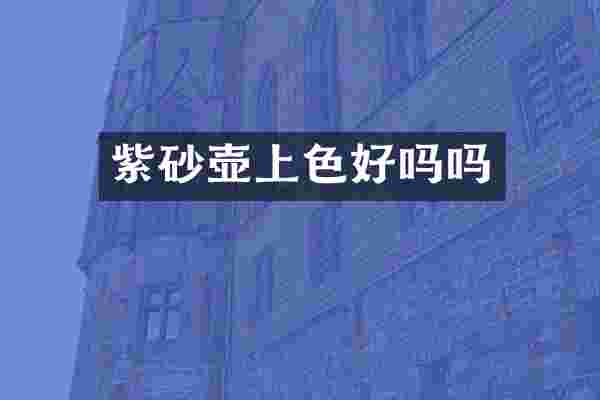紫砂壶上色好吗吗