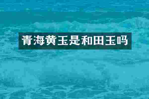 青海黄玉是和田玉吗