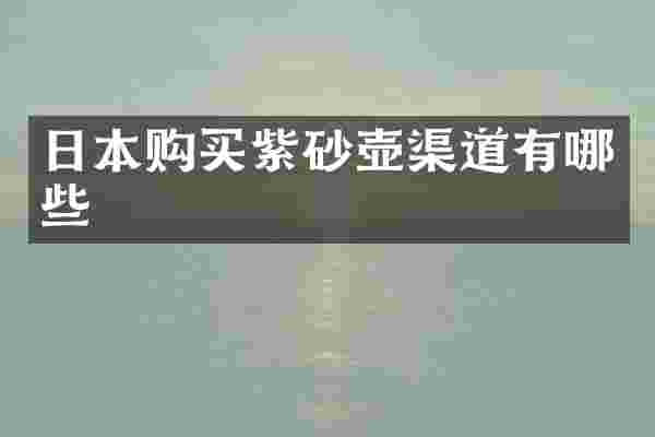日本购买紫砂壶渠道有哪些