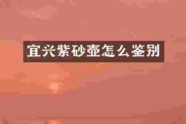 宜兴紫砂壶怎么鉴别
