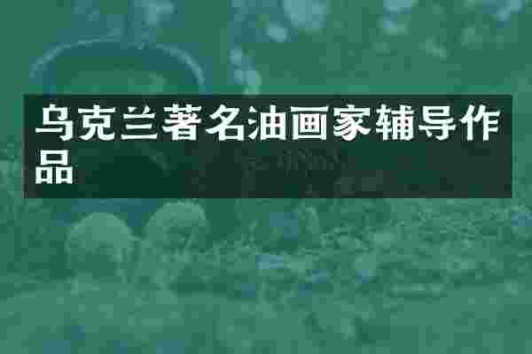 乌克兰著名油画家辅导作品