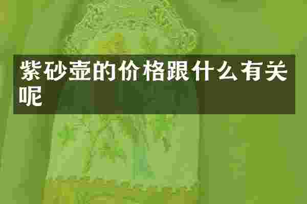 紫砂壶的价格跟什么有关呢
