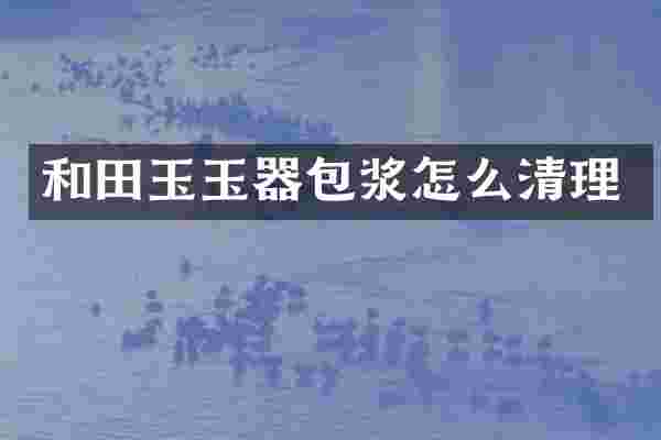 和田玉玉器包浆怎么清理