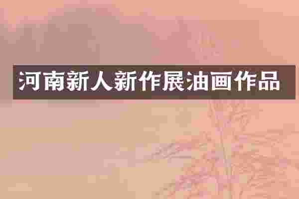 河南新人新作展油画作品
