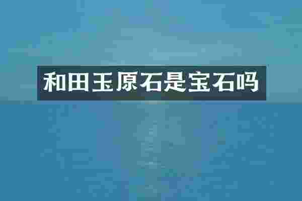 和田玉原石是宝石吗