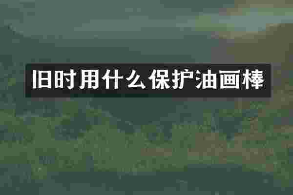 旧时用什么保护油画棒