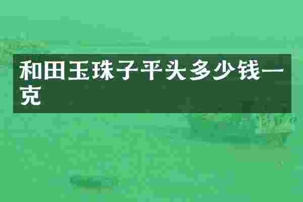 和田玉珠子平头多少钱一克