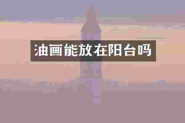 油画能放在阳台吗