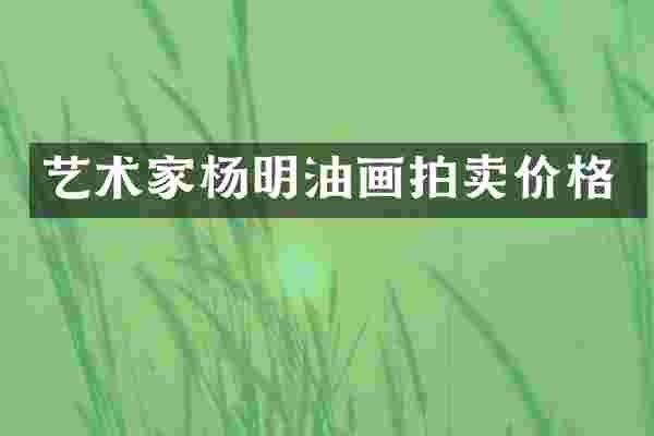 艺术家杨明油画拍卖价格