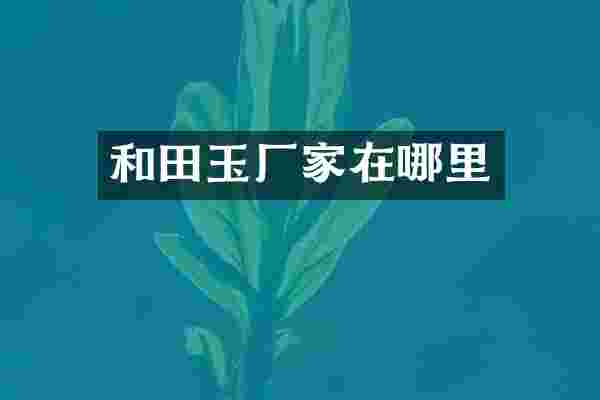 和田玉厂家在哪里