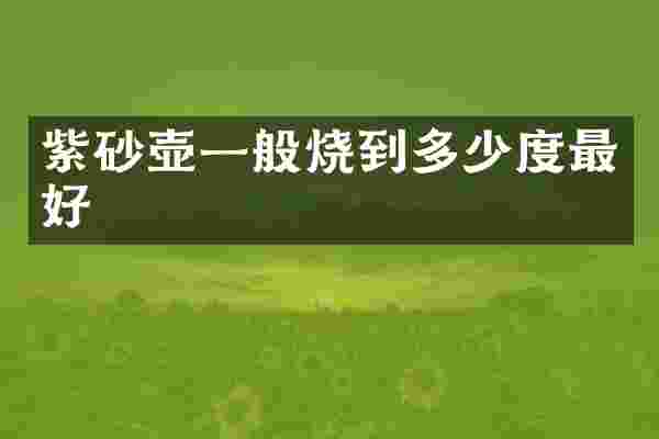 紫砂壶一般烧到多少度最好