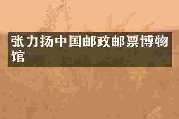 张力扬中国邮政邮票博物馆