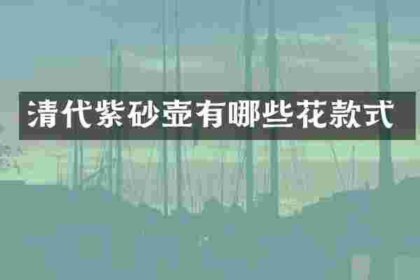 清代紫砂壶有哪些花款式