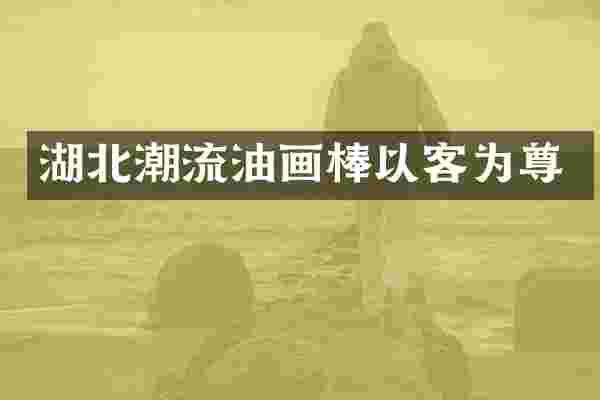 湖北潮流油画棒以客为尊