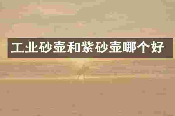 工业砂壶和紫砂壶哪个好