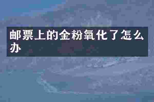 邮票上的金粉氧化了怎么办