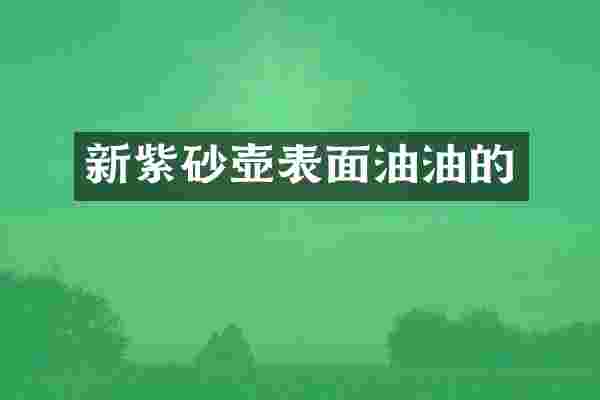 新紫砂壶表面油油的