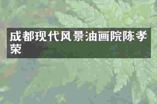 成都现代风景油画院陈孝荣