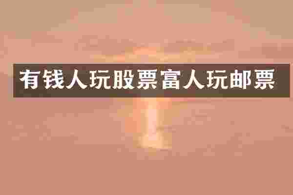 有钱人玩股票富人玩邮票
