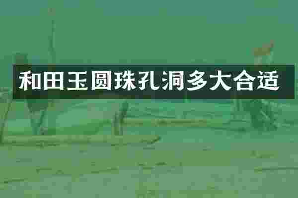 和田玉圆珠孔洞多大合适