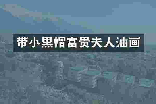 带小黑帽富贵夫人油画