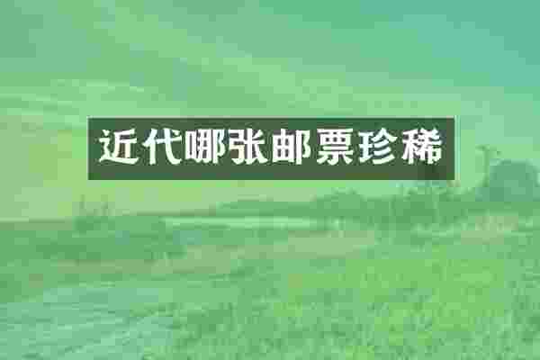 近代哪张邮票珍稀