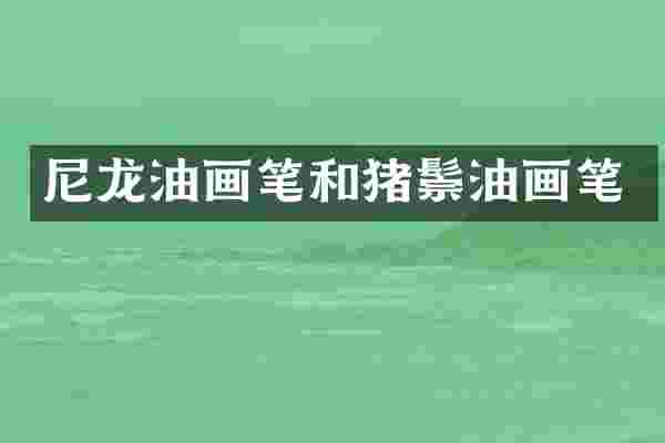 尼龙油画笔和猪鬃油画笔
