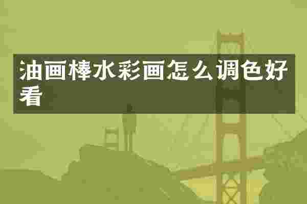 油画棒水彩画怎么调色好看
