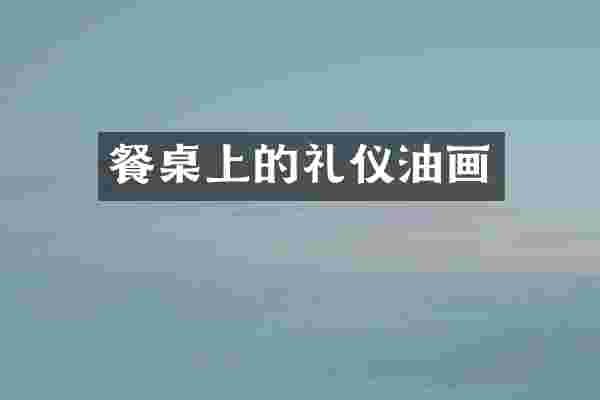 餐桌上的礼仪油画