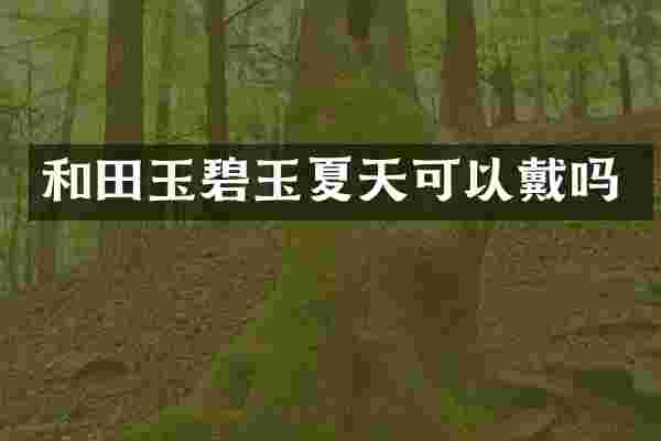 和田玉碧玉夏天可以戴吗