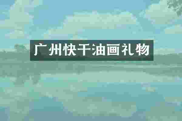 广州快干油画礼物